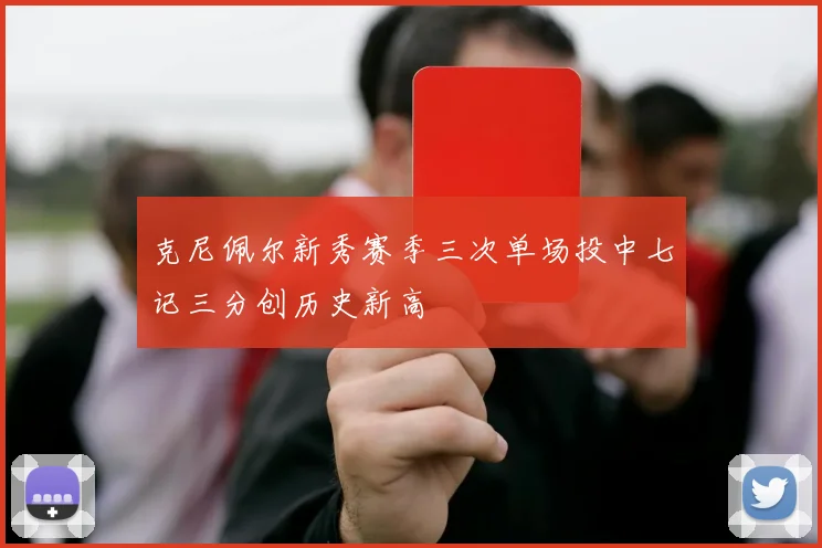 克尼佩尔新秀赛季三次单场投中七记三分创历史新高