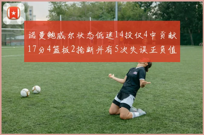 诺曼鲍威尔状态低迷14投仅4中贡献17分4篮板2抢断并有5次失误正负值为负8