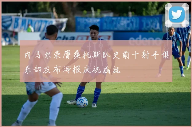 内马尔荣膺桑托斯队史前十射手俱乐部发布海报庆祝成就