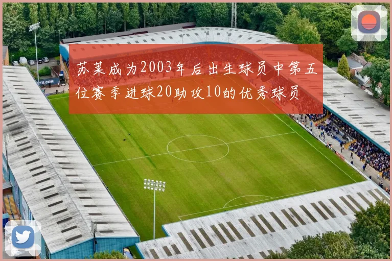 苏莱成为2003年后出生球员中第五位赛季进球20助攻10的优秀球员
