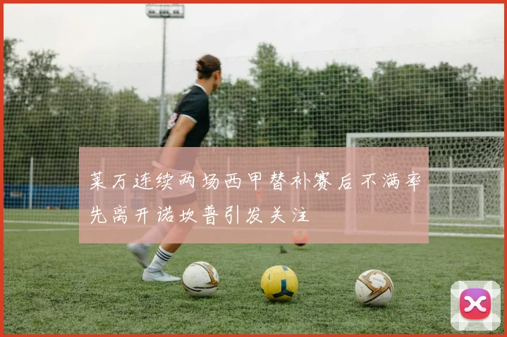 莱万连续两场西甲替补赛后不满率先离开诺坎普引发关注